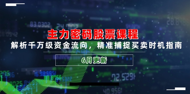 主力密码股票课程，解析千万级资金流向，精准捕捉买卖时机指南(6月更新|优聚轻创