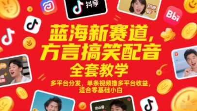 蓝海新赛道，方言搞笑配音全套教学，多平台分发，单条视频撸多平台收益，适合零基础小白|优聚轻创