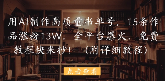 用AI制作高质量书单号，15条作品涨粉13W，全平台爆火，免费教程快来抄(附详细教程)|优聚轻创