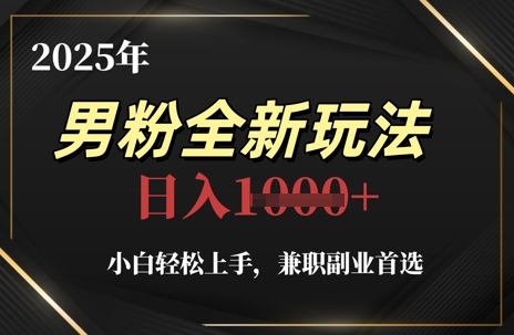 2025年男粉全新玩法，小白轻松上手，兼职副业首选，轻轻松松日入1k+|优聚轻创