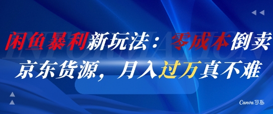 闲鱼暴利新玩法：零成本倒卖京东货源，月入过1W真不难|优聚轻创