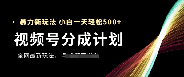 视频号分成计划，全网最暴力玩法，新手一天也能轻松5张+|优聚轻创