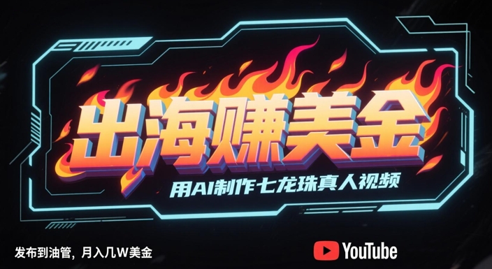 出海挣美金，用AI制作七龙珠真人视频，发布到油管，条条爆火，月入几W美刀|优聚轻创