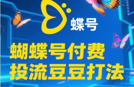 2025蝴蝶号付费投流豆豆打法，助新手快速掌握付费流量撬动自然流的核心玩法|优聚轻创