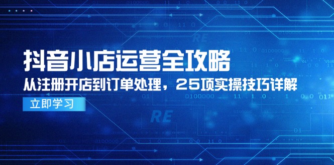 抖音小店运营全攻略，从注册开店到订单处理，25项实操技巧详解|优聚轻创