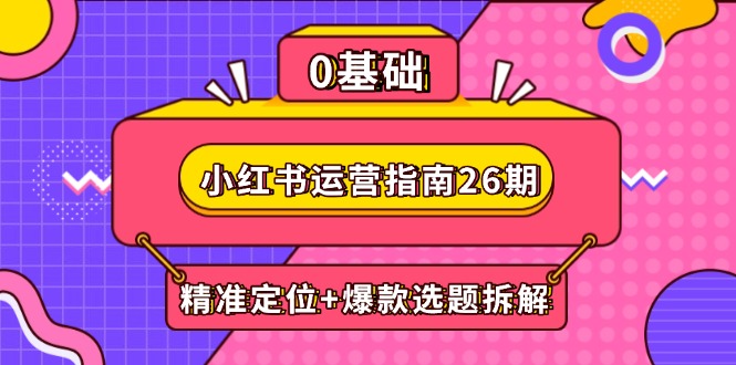 小红书运营指南26期：精准定位+爆款选题拆解,DeepSeek辅助创作与电商变现|优聚轻创
