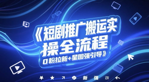 短剧推广搬运实操全流程，0粉拉新+星图强引导|优聚轻创