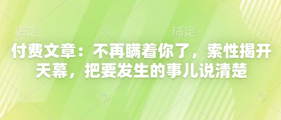 付费文章：不再瞒着你了，索性揭开天幕，把要发生的事儿说清楚|优聚轻创