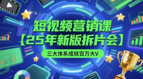 短视频营销课【25年新版拆片会】三大体系成就百万大V，包含正课、拆片会、手把手教学直播课等|优聚轻创