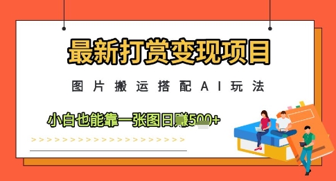最新打赏变现项目，图片搬运搭配AI玩法，小白也能靠一张图日入5张|优聚轻创