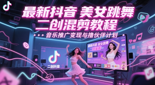 最新抖音美女跳舞二创混剪教程，流量高，音乐推广变现与撸伙伴计划|优聚轻创