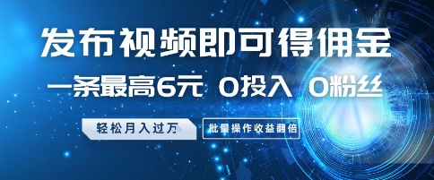 发布视频即可得佣金，一条最高6元，0投入 0粉丝  会发视频就行，月入过W，批量操作收益翻倍【揭秘】|优聚轻创