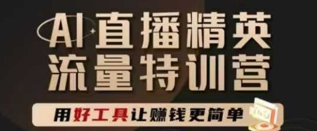 AI直播精英官方特训营，直播底层逻辑和ai实操技巧，用好工具让挣米更简单|优聚轻创
