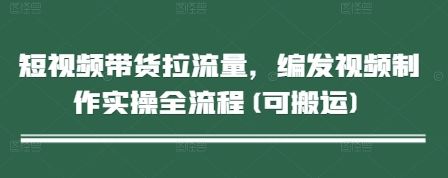 短视频带货拉流量，编发视频制作实操全流程(可搬运)|优聚轻创