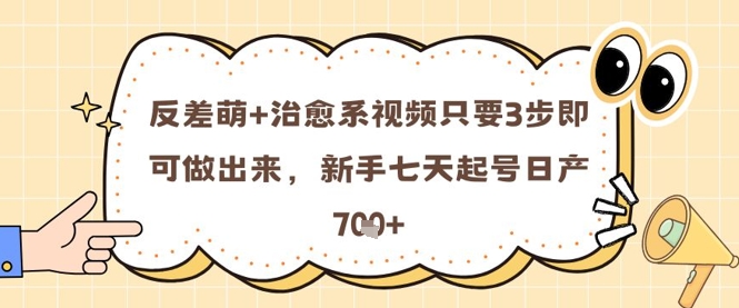 反差萌+治愈系视频只要3步即可做出来，新手七天起号日产7张|优聚轻创
