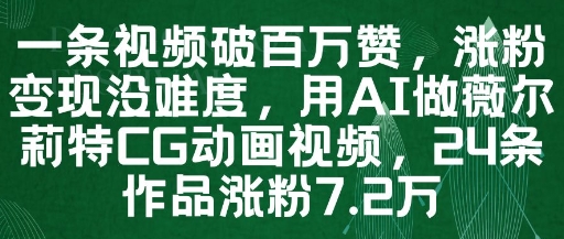 一条视频破百万赞，涨粉变现没难度，用AI做薇尔莉特CG动画视频，24条作品涨粉7.2W|优聚轻创