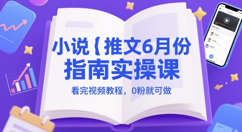 小说推文6月份指南实操课，看完视频教程，0粉就可做|优聚轻创