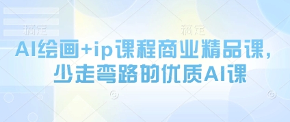 AI绘画+ip课程商业精品课，少走弯路的优质AI课|优聚轻创