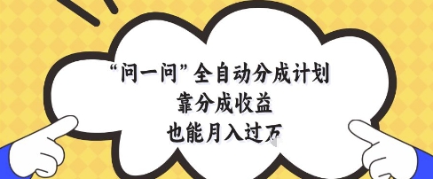 问一问全自动分成计划，靠分成收益也能月入过1W【揭秘】|优聚轻创