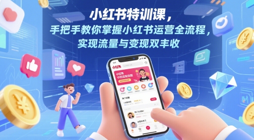 小红书特训课，手把手教你掌握小红书运营全流程，实现流量与变现双丰收|优聚轻创