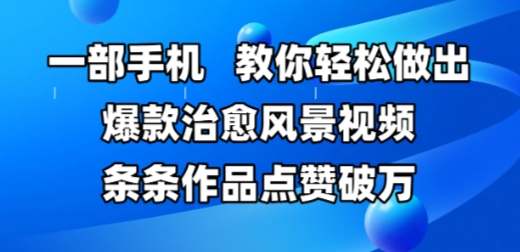 一部手机，教你轻松做出爆款治愈风景视频，条条作品点赞破W|优聚轻创