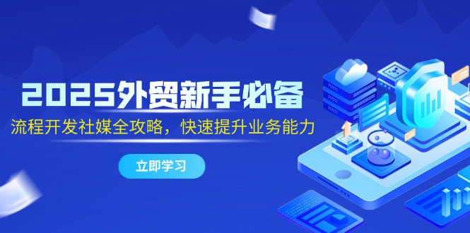 2025外贸新手必备，流程开发社媒全攻略，快速提升业务能力|优聚轻创