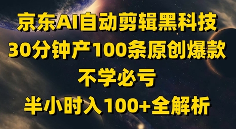 京东AI自动剪辑黑科技，30分钟产100条原创爆款，不学必亏！半小时入100+全解析|优聚轻创