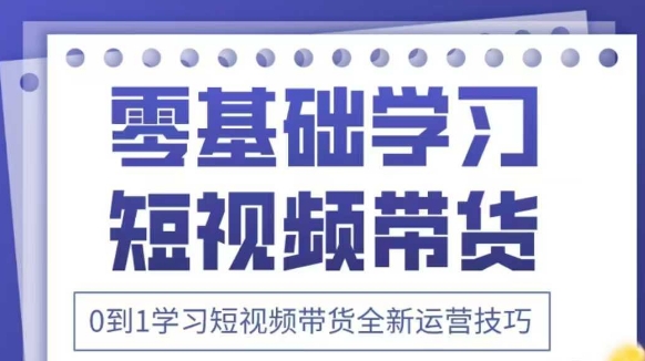 抖音全新短视频带货运营技巧，2025年新课，0到1学习短视频带货全新运营技巧|优聚轻创