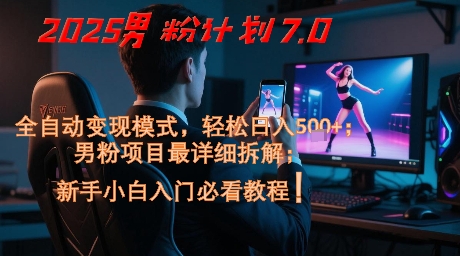 2025男粉计划7.0，全自动变现模式，轻松日入5张+，新手小白必看课程|优聚轻创