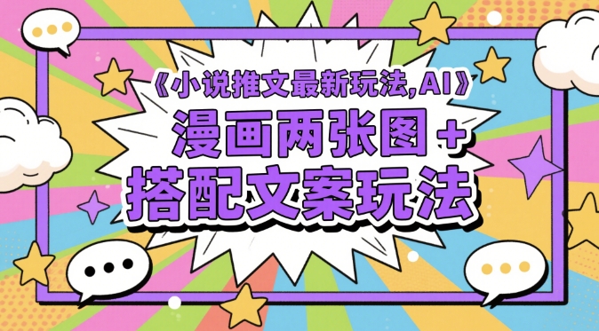 小说推文最新玩法，AI漫画两张图+搭配文案玩法|优聚轻创