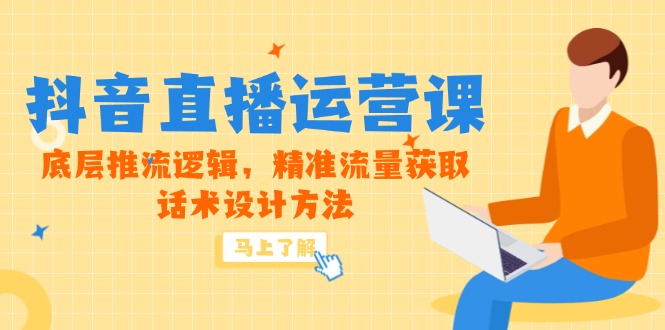 5月新课-抖音直播运营课，底层推流逻辑，精准流量获取，话术设计方法|优聚轻创
