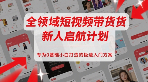 全领域短视频带货新人启航计划，专为0基础小白打造的极速入门方案|优聚轻创