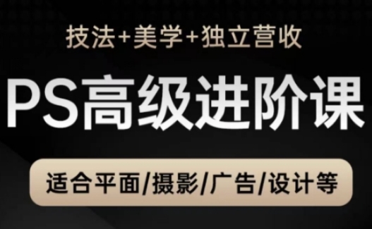 PS高级后期进阶课(技法+美学+独立营收)，适合平面摄影广告设计等|优聚轻创