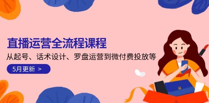 直播运营全流程课程-5月更新：从起号、话术设计、罗盘运营到微付费投放等|优聚轻创