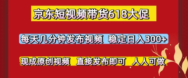 京东短视频带货618大促，每天几分钟发布视频，稳定日入3张+，现成原创视频，直接发布即可【揭秘】|优聚轻创