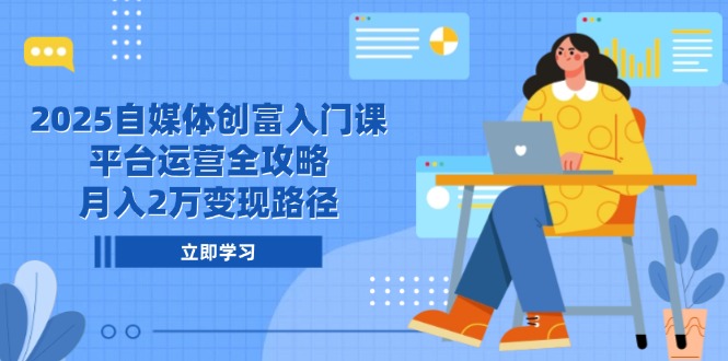 2025自媒体创富入门课，平台运营全攻略，月入2万变现路径|优聚轻创