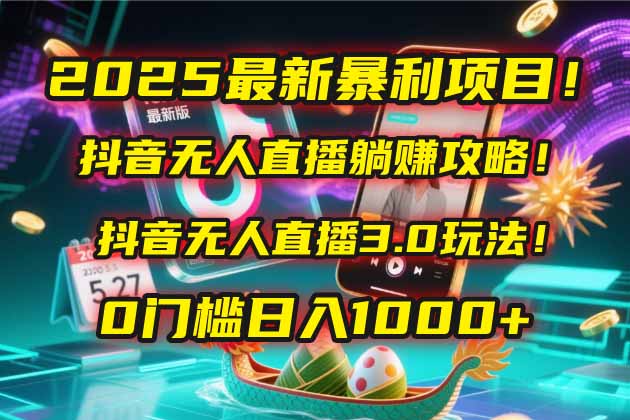 2025最新暴利项目！抖音无人直播躺赚攻略！抖音无人直播3.0玩法！0门槛…|优聚轻创