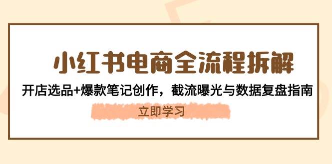 小红书电商全流程拆解：开店选品+爆款笔记创作，截流曝光与数据复盘指南|优聚轻创