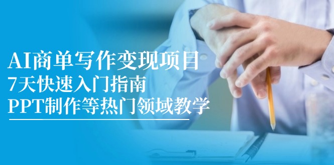 AI商单写作变现项目，7天快速入门指南，PPT制作等热门领域教学|优聚轻创