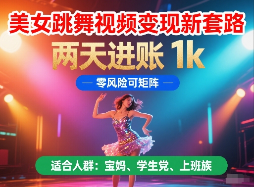 美女跳舞视频变现新套路，两天进账 1k，零风险可矩阵【揭秘】|优聚轻创