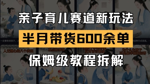 AI亲子育儿赛道新玩法，新号半个月带货600多单，保姆级教程拆解|优聚轻创