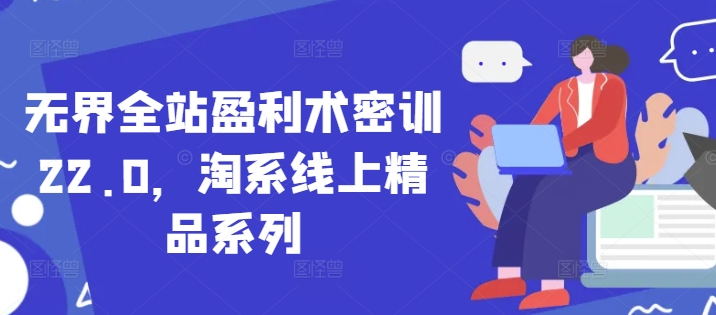 无界全站盈利术密训22.0，淘系线上精品系列|优聚轻创
