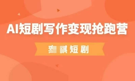 AI短剧写作变现抢跑营，门槛低，0基础，普通人做副业的绝佳机会|优聚轻创