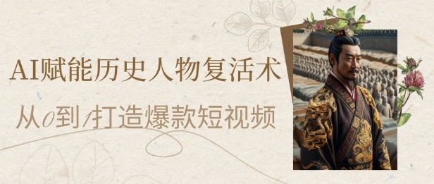 AI赋能历史人物复活术：从0到1打造爆款短视频，7天涨粉10W，小白也能月入过1W|优聚轻创