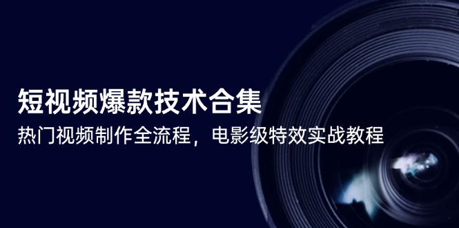短视频爆款技术合集，热门视频制作全流程，电影级特效实战教程|优聚轻创