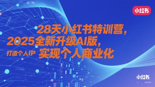 28天小红书特训营，2025全新升级AI版，打造个人IP，实现个人商业化|优聚轻创