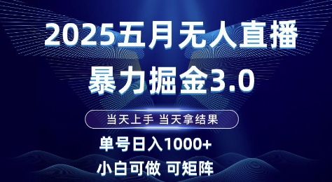 2025五月无人直播暴力掘金3.0，当天上手，当天拿结果，单号日入1k+小白可做可矩阵【揭秘】|优聚轻创