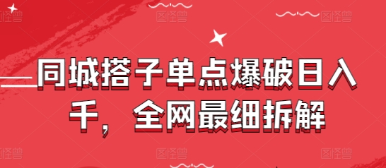 同城搭子单点爆破日入千，全网最细拆解|优聚轻创