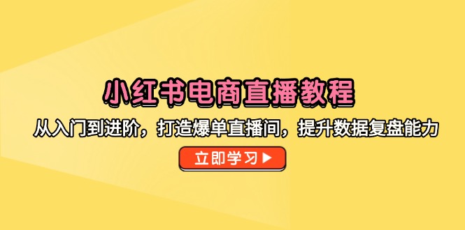 小红书电商直播教程，从入门到进阶，打造爆单直播间，提升数据复盘能力|优聚轻创