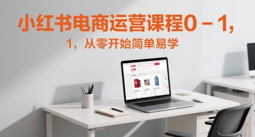 小红书电商运营课程0-1，从零开始简单易学|优聚轻创